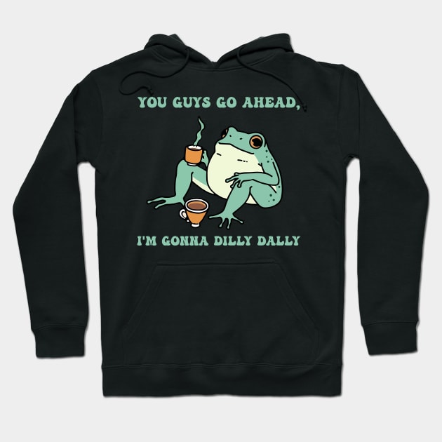 You Guys Go Ahead, I'm Gonna Dilly Dally Hoodie by Oridesigns